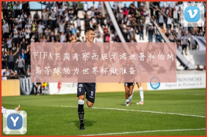 FIFA下周考察西班牙诺坎普和伯纳乌等球场为世界杯做准备