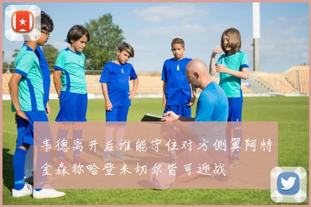 韦德离开后谁能守住对方侧翼阿特金森称哈登米切尔皆可迎战