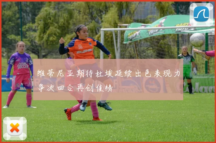 维蒂尼亚期待杜埃延续出色表现力争次回合再创佳绩
