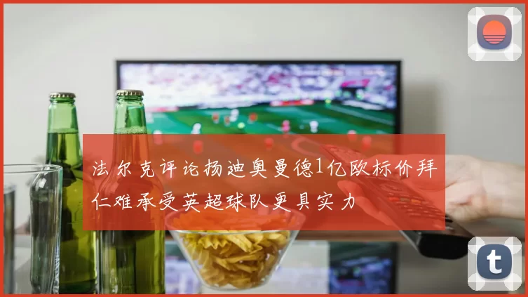 法尔克评论扬迪奥曼德1亿欧标价拜仁难承受英超球队更具实力
