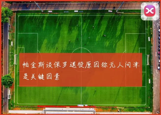 帕金斯谈保罗退役原因称无人问津是关键因素