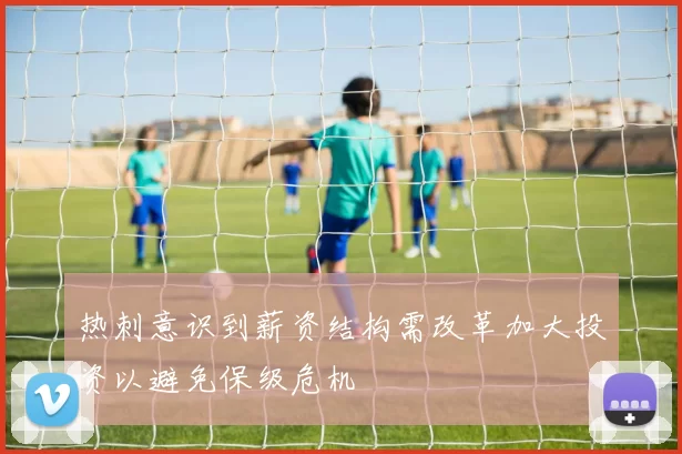 热刺意识到薪资结构需改革加大投资以避免保级危机