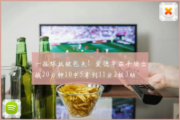 一接球就被包夹！爱德华兹半场出战20分钟10中5拿到11分2板3助