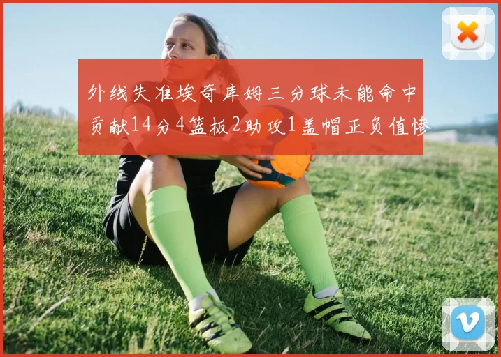 外线失准埃奇库姆三分球未能命中贡献14分4篮板2助攻1盖帽正负值惨淡29