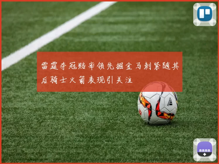 雷霆夺冠赔率领先掘金马刺紧随其后骑士火箭表现引关注