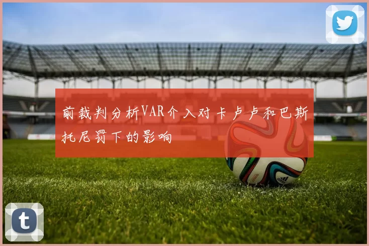 前裁判分析VAR介入对卡卢卢和巴斯托尼罚下的影响