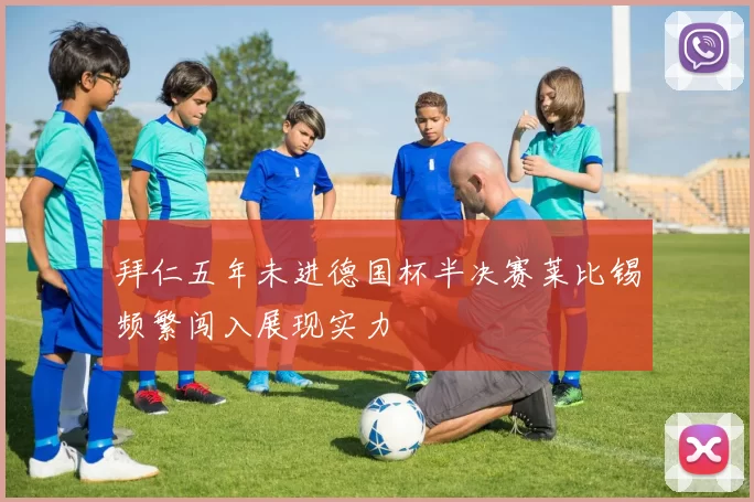 拜仁五年未进德国杯半决赛莱比锡频繁闯入展现实力