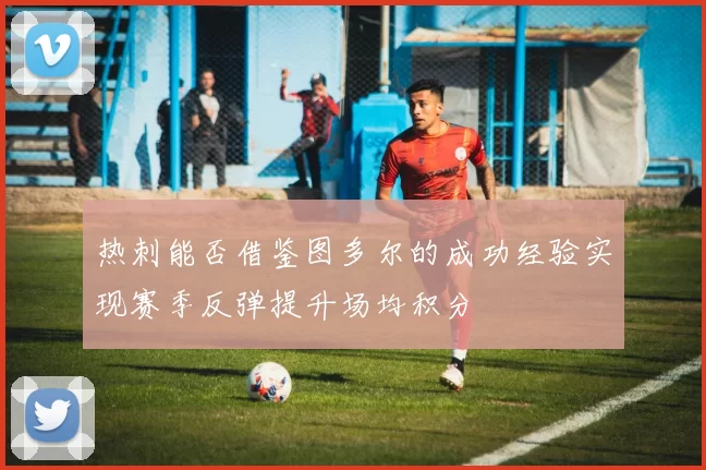 热刺能否借鉴图多尔的成功经验实现赛季反弹提升场均积分