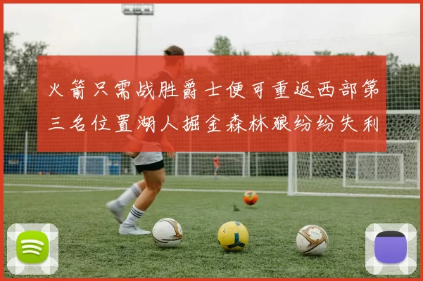 火箭只需战胜爵士便可重返西部第三名位置湖人掘金森林狼纷纷失利