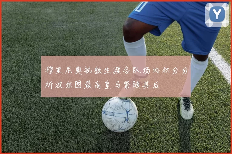 穆里尼奥执教生涯各队场均积分分析波尔图最高皇马紧随其后