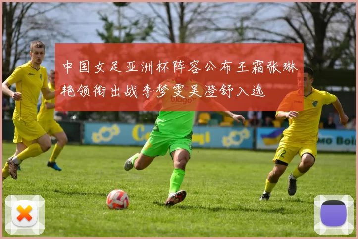 中国女足亚洲杯阵容公布王霜张琳艳领衔出战李梦雯吴澄舒入选