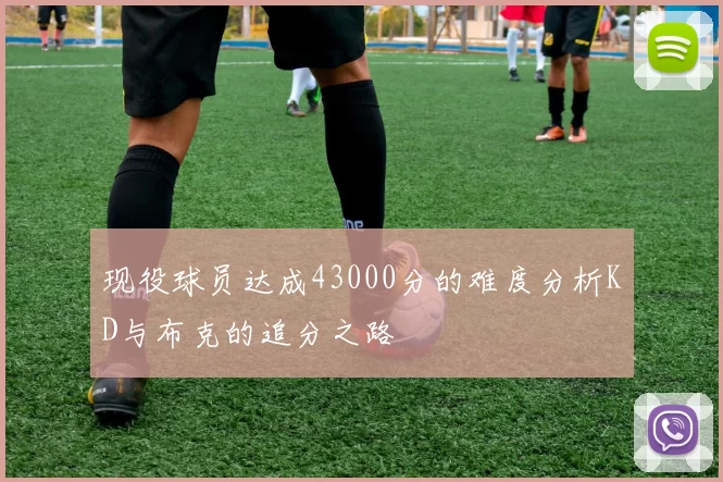 现役球员达成43000分的难度分析KD与布克的追分之路